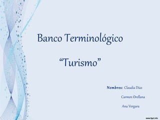 Banco Terminológico “Turismo”   Nombres:  Claudia Díaz   Carmen Orellana   Ana Vergara 