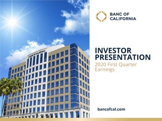 bancofcal.com
INVESTOR
PRESENTATION
2020 First Quarter
Earnings
bancofcal.com
 