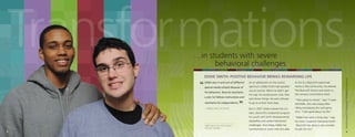 Transformations
EDDIE SMITH: POSITIVE BEHAVIOR BRINGS REWARDING LIFE

“

Eddie was in and out of different

As an adolescent on the autism

special-needs schools because of

spectrum, Eddie Smith had spiraled

his behaviors. Now he maintains
a job; he follows instructions and
maintains his independence.
– Eddie’s dad, Ed Smith

”

out of control. When he didn’t get
his way, he would punch, kick, bite
and throw things. He even refused
to go to school most days.
But in 2007 Eddie entered the Lindens, Bancroft’s residential program
for youth with both developmental
disabilities and severe behavioral

Eddie (right) with staff member
Brandon Saunders.

4

challenges. And today, Eddie has
transformed so much that he’s able

to live in a Bancroft-supervised
home in the community. He attends
The Bancroft School and works in
the campus convenience store.
“I like going to school,” says 17-yearold Eddie, who also enjoys bikeriding and playing the card game
Uno. “I feel good about my life.”
“Eddie has come a long way,” says
his mom, Suzanne Clemente-Smith.
“Bancroft has done a very wonderful job for him.”

Transformations in the Pediatric Residential continuum

…in students with severe
behavioral challenges

5

 