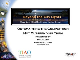 Outsmarting the Competition
Not Outspending Them
Presented by
Bill Allen
President, TIAO
October 21, 2010
 