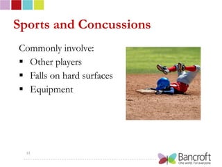 Sports and Concussions
Commonly involve:
 Other players
 Falls on hard surfaces
 Equipment




  13
 