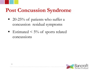 Post Concussion Syndrome
 20-25% of patients who suffer a
  concussion residual symptoms
 Estimated < 5% of sports related
  concussions




 32
 