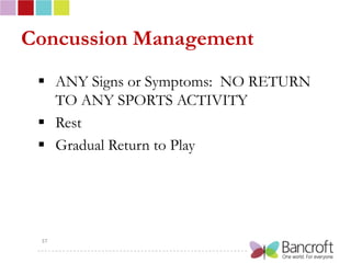 Concussion Management
  ANY Signs or Symptoms: NO RETURN
   TO ANY SPORTS ACTIVITY
  Rest
  Gradual Return to Play




 37
 
