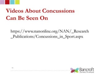 Videos About Concussions
Can Be Seen On

 https://www.nanonline.org/NAN/_Research
 _Publications/Concussions_in_Sport.aspx




  45
 
