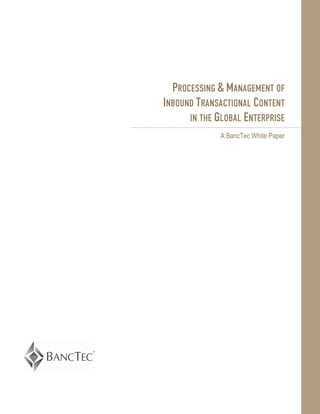 PROCESSING & MANAGEMENT OF
INBOUND TRANSACTIONAL CONTENT
      IN THE GLOBAL ENTERPRISE
              A BancTec White Paper
 