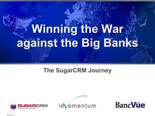 Winning the War against the Big Banks The SugarCRM Journey 