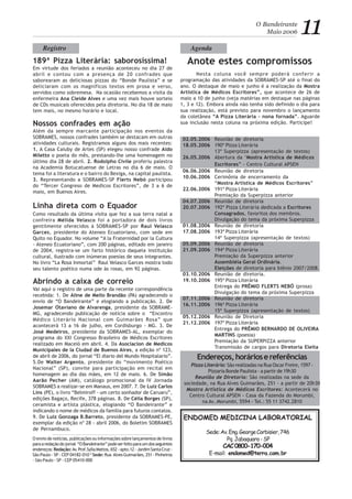 Como resultado da última visita que fez a sua terra natal a
confreira Mélida Velasco foi a portadora de dois livros
gentilmente oferecidos à SOBRAMES-SP por Raul Velasco
Garces, presidente do Ateneo Ecuatoriano, com sede em
Quito no Equador. No volume “A la Fraternidad por la Cultura
- Ateneo Ecuatoriano”, com 200 páginas, editado em janeiro
de 2004, registra-se um farto histórico daquela instituição
cultural, ilustrado com inúmeras poesias de seus integrantes.
No livro “La Rosa Inmortal” Raul Velasco Garces mostra todo
seu talento poético numa ode às rosas, em 92 páginas.
Anote estes compromissos
O Bandeirante
Maio 2006 11
Nesta coluna você sempre poderá conferir a
programação das atividades da SOBRAMES-SP até o final do
ano. O destaque de maio e junho é a realização da Mostra
Artística de Médicos Escritores”, que acontece de 26 de
maio a 10 de junho (veja matérias em destaque nas páginas
1, 3 e 12). Embora ainda não tenha sido definido o dia para
sua realização, está previsto para novembro o lançamento
da coletânea “A Pizza Literária - nona fornada”. Aguarde
sua inclusão nesta coluna na próxima edição. Participe!
AgendaRegistro
189ª Pizza Literária: saborosíssima!
Em virtude dos feriados a reunião aconteceu no dia 27 de
abril e contou com a presença de 20 confrades que
saborearam as deliciosas pizzas do “Bonde Paulista” e se
deliciaram com os magníficos textos em prosa e verso,
servidos como sobremesa. Na ocasião recebemos a visita da
enfermeira Ana Cleide Alves e uma vez mais houve sorteio
de CDs musicais oferecidos pela diretoria. No dia 18 de maio
tem mais, no mesmo horário e local.
Nossos confrades em ação
Além da sempre marcante participação nos eventos da
SOBRAMES, nossos confrades também se destacam em outras
atividades culturais. Registramos alguns dos mais recentes:
1. A Casa Caiuby de Artes (SP) elegeu nosso confrade Aldo
Miletto o poeta do mês, prestando-lhe uma homenagem no
último dia 28 de abril. 2. Rodolpho Civile proferiu palestra
na Academia Botucatuense de Letras no dia 6 de maio. O
tema foi a literatura e o bairro do Bexiga, na capital paulista.
3. Representando a SOBRAMES-SP Flerts Nebó participou
do “Tercer Congreso de Medicos Escritores”, de 3 a 6 de
maio, em Buenos Aires.
Linha direta com o Equador
ENDOMED MEDICINA LABORATORIAL
Sede:Av.Eng.GeorgeCorbisier,746
Pq.Jabaquara-SP
CAC0800-170-004
E-mail: endomed@terra.com.br
O envio de notícias, publicações ou informações sobre lançamentos de livros
paraaredaçãodojornal “OBandeirante”podeserfeitoparaumdosseguintes
endereços:Redação:Av.Prof.SyllaMattos,652-apto.12-JardimSantaCruz-
São Paulo - SP - CEP 04182-010 * Sede: Rua AlvesGuimarães,251-Pinheiros
- São Paulo - SP - CEP 05410-000
Abrindo a caixa de correio
Vai aqui o registro de uma parte da recente correspondência
recebida: 1. De Aline de Mello Brandão (PA) agradecendo o
envio de “O Bandeirante” e elogiando a publicação. 2. De
Josemar Otaviano de Alvarenga, presidente da SOBRAME-
MG, agradecendo publicação de notícia sobre o “Encontro
Médico Literário Nacional com Guimarães Rosa” que
acontecerá 13 a 16 de julho, em Cordisburgo - MG. 3. De
José Medeiros, presidente da SOBRAMES-AL, exemplar do
programa do XXI Congresso Brasileiro de Médicos Escritores
realizado em Maceió em abril. 4. Da Asociacion de Medicos
Municipales de la Ciudad de Buenos Aires, a edição nº 123,
de abril de 2006, do jornal “El diario del Mundo Hospitalario”.
5.De Walter Argento, presidente do “movimento Poético
Nacional” (SP), convite para participação em recital em
homenagem ao dia das mães, em 12 de maio. 6. De Simão
Aarão Pecher (AM), catálogo promocional da IV Jornada
SOBRAMES a realizar-se em Manaus, em 2007. 7. De Luiz Carlos
Lins (PE), o livro “Belmiroff - um certo sonhador de Caruaru”,
edições Bagaço, Recife, 378 páginas. 8. De Célia Borges (SP),
ceramista e artísta plástica, elogiando “O Bandeirante” e
indicando o nome de médicos da família para futuros contatos.
9. De Luiz Gonzaga B.Barreto, presidente da SOBRAMES-PE,
exemplar da edição nº 28 - abril 2006, do Boletim SOBRAMES
de Pernambuco.
Endereços,horáriosereferências
Pizza Literária: São realizadas na Rua Oscar Freire, 1597 -
Pizzaria Bonde Paulista - a partir de 19h30
Reunião de Diretoria: São realizadas na sede da
sociedade, na Rua Alves Guimarães, 251 - a partir de 20h30
Mostra Artística de Médicos Escritores: Acontecerá no
Centro Cultural APSEN - Casa da Fazenda do Morumbi,
na Av..Morumbi, 5594 - Tel.: 55 11 3742.2810
02.05.2006 Reunião de diretoria
18.05.2006 190ª Pizza Literária
13ª Superpizza (apresentação de textos)
26.05.2006 Abertura da ‘Mostra Artística de Médicos
Escritores” - Centro Cultural APSEN
06.06.2006 Reunião de diretoria
10.06.2006 Cerimônia de encerramento da
“Mostra Artística de Médicos Escritores”
22.06.2006 191ª Pizza Literária
Premiação da Superpizza anterior
04.07.2006 Reunião de diretoria
20.07.2006 192ª Pizza Literária dedicada a Escritores
Consagrados, favoritos dos membros.
Divulgação do tema da próxima Superpizza
01.08.2006 Reunião de diretoria
17.08.2006 193ª Pizza Literária
14ª Superpizza (apresentação de textos)
05.09.2006 Reunião de diretoria
21.09.2006 194ª Pizza Literária
Premiação da Superpizza anterior
Assembléia Geral Ordinária.
Eleições de diretoria para biênio 2007/2008.
03.10.2006 Reunião de diretoria.
19.10.2006 195ª Pizza Literária
Entrega do PRÊMIO FLERTS NEBÓ (prosa)
Divulgação do tema da próxima Superpizza
07.11.2006 Reunião de diretoria
16.11.2006 196ª Pizza Literária
15ª Superpizza (apresentação de textos)
05.12.2006 Reunião de Diretoria
21.12.2006 197ª Pizza Literária
Entrega do PRÊMIO BERNARDO DE OLIVEIRA
MARTINS (poesia)
Premiação da SUPERPIZZA anterior
Transmissão de cargos para Diretoria Eleita
 