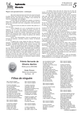 O Bandeirante
Dezembro 2006
5Suplemento
Literário
Não muito longe das bancas de flores do Largo do Arouche
as putas faziam outro ponto mais abaixo, com seus pneuzinhos
pedindo uma lipo, seus piercings no umbigo e suas cicatrizes de
cesariana disfarçadas com tatuagens.
Lá pros lados da Consolação veio surgindo, em direção à
Santa Casa, umas figuras que pareciam estar vestidas com uma
espécie de camisolões azul-claro, pregueados como paramentos
de sacristia.
Ensaio de escola de samba em outubro? Não podia ser. É
claro que não.
Foram chegando um a um, se abancando em torno da
fogueira. Era um coral que depois do ensaio resolvera se
apresentar ali, na chuva, bem embaixo do Minhocão, em plena
Amaral Gurgel. O dificil era começar. Explicavam ou não porque
estavam ali? Começavam logo a cantar sem mais? Sentiam na pele
todo o constrangimento que o choque da pobreza sem disfarce
provocava sempre.
Afinal, meio desenxabidos, foram se compondo na sua
formação de sopranos, contraltos, tenores e baixos. Só faltavam
os castrati.
O regente deu o sinal, depois de afinar as vozes com o
diapasão, e das gargantas inibidas ressoou, enfim livre, o Te Deum
de Haydn, passando pela Abertura dos mestres cantores, até
explodir no Coro dos peregrinos da ópera Tannhauser de Wagner.
Mesmo que alguns preferissem um sambinha de pagode,
que não tinham coragem de pedir, intimidados que estavam por
uma beleza gratuita a que não estavam acostumados, a música
exercia o seu poder hipnótico, a sua magia inexplicável, de uma tal
forma, que a sopa esfriou e ficou pela metade e as putas e os
travestis deixaram de rodar bolsinha e atravessaram a rua
juntando-se aos sem-teto para ouvir melhor o dueto entre soprano
e tenor em seus solos cristalinos. As voluntárias largaram panelas
e conchas num vão de concreto.
O viaduto virara uma sala de visitas de um sarau de
família com um clima solene de nave de catedral. De uma sala de
concertos informal de algum urbanista um tanto pirado.
O fogo, como a luz vacilante de velas votivas, escaneava
cada ruga, cada cabelo desgrenhado, cada cicatriz, do corpo ou
da alma, cada remela, cada barba arrepiada, cada tufo de pêlo,
cada pé imundo, um capítulo de Vítor Hugo ilustrado com uma
composição do velho Pieter Brueghel e gravuras de Gustave Doré.
A princípio, sem que se notasse, um vulto veio vindo do
fim da rua. Como se estivesse esse tempo todo esperando do lado
de fora. Uma cabeçorra atarraxada num sobretudo escuro de lã.
O cachecol enrolado no pescoço mal deixando distinguir o rosto.
De repente levantou os braços como um maestro na
iminência de um concerto e um tropel de sopros e percussão
começou a se fazer ouvir, primeiro em surdina, depois em
crescendo, duelando com o Coro dos peregrinos.
A cada acorde que soava, brotava do asfalto um soldado
de uniforme negro de rosto lívido, frio e cruel, de olhos vazados,
como um fantasma do inferno, com um distintivo de caveira acima
da aba do quépi, numa cadência de passo de ganso.
Logo o coro, as putas, os travestis, as crianças perdidas,
as voluntárias e os homens de rua estavam cercados por uma
tropa espectral das SS, como num campo polonês de extermínio de
prisioneiros judeus. Um clima de mo Reich.
Ninguém saiu, ninguém parou de cantar, mas o Cabeção
Encapotado não parava de reger como um führer enlouquecido
discursando e esmurrando o ar numa praça repleta de fanáticos.
O tropel chegou ao seu volume máximo e loiras donzelas
angelicais, tranças escorrendo pelas vestimentas brancas,
desceram em chusmas de seus cavalos imaculados e acolheram no
colo os peregrinos, os sem-teto, as putas, os travestis, as crianças
abandonadas, as voluntárias, cada membro do coro e até mesmo o
regente, no seu êxtase e no desamparo.
E do lado de fora, como um louco, como um alucinado,
Wagner gargalhava e não parava de reger, amplificando os metais
estrepitosamente na sua Cavalgada das Valquirias.
Wagner está esperando lá fora - continuação
Não é culpa de ninguém.
A vida é que é mesmo assim.
O menino maltrapilho
que te amola pedindo esmola
no sinal vermelho,
este menino pentelho
que tem a idade do teu filho,
sujo, descalço, de calça arregaçada,
uma triste premonição,
é o mesmo que te dá as costas
para cheirar um resto de cola
num pedaço de muro de demolição
num canto escuro de calçada.
Com sorte seu destino é a Febem.
Não é culpa de ninguém.
Não é culpa de ninguém?
O motorista arrogante
ouvindo rock do Supla
parado em fila dupla
só para comer caviar
e beber até vomitar
no abrigo do restaurante.
Prêmio Bernardo de
Oliveira Martins
Melhor poesia 2005/2006
Sérgio Perazzo
Médico psicodramatista
São Paulo - SP
Não é culpa de ninguém.
Não é culpa de ninguém?
A madame consumista,
como quem nada quer,
arrastando o seu lulu
pela escada do shopping center,
estufada de silicone.
Detona na ponta de estoque
o cartão de ouro da Daslu,
do biquíni até o sarongue,
a maquiagem sem retoque.
Estagiária de aspone, bate
o ponto numa ONG onde
tem salário e cota e ainda
por cima vota
no partido comunista.
Não é culpa de ninguém.
Não é culpa de ninguém?
A ninfeta soropositiva,
por milagre ainda viva,
que vende o corpo e a vida
por um punhado de comida,
por meia dúzia de reais
ou assalta, na manha,
o bolso cheio do turista sexual,
num lance legal
de boa-noite-cinderela,
por um pouco mais,
para pegar a xepa da feira,
até ontem balconista sem salário
que, em casa, ainda apanha
do esquenta-cama temporário
como cão sem dono, sem porém,
dorme à noite no trem
um sono de mãe solteira,
um sonho de passionária,
um sonho só dela,
que termina na cela
de uma penitenciária.
Não é culpa de ninguém.
Não é culpa de ninguém?
A rave em onda de ecstasy
entrando de sola
na porta da escola
e a polícia de Honda
na lista de elite
do tráfico da favela,
um rap batucando panela,
o mano de gorro
baleado (Socorro!)
na porta do baile funk,
a mãe, lavadeira, no tanque.
Não é culpa de ninguém.
Não é culpa de ninguém?
O clero na sacristia
sem perder a fé e a linha.
Sou contra a camisinha.
Pedofilia!
Pedofilia?
Filhos de ninguém
continua na página 6
Não é culpa de ninguém.
Não é culpa de ninguém?
O político de Brasília,
terno branco, bico fino,
enfim, um pai de família,
só falta ser pai-de-santo.
Chamado aqui de canto,
um cara-de-pau na lata,
discurso de burocrata
dando uma de militante,
se fingindo sem camisa,
terninho petista à Ia Marisa,
braços dados com o lobista,
campeão de vela e remo
consagrado herói e artista
no altar ilibado da História
com a vitória no Supremo. A
escória vestida de beca na
praia jogando peteca,
eu sou mais eu, mais eu.
Passaporte azul europeu
carimbado no paraíso fiscal
acima do bem e do mal.
Não é culpa de ninguém.
Não é culpa de ninguém?
A consciência babando tevê não
está no aqui nem no agora. Ri
como hiena não sei de quê.
Geme com as popozudas
do Domingão do Faustão
de peminha grossa
e de bunda de fora.
Afinal, ninguém se safa
da boquinha da garrafa.
Roça o biscoito escondido
do desfecho de todo este drama.
Rega ilusão e transplanta mudas.
Treme com o capítulo colorido da
nova novela das oito
 