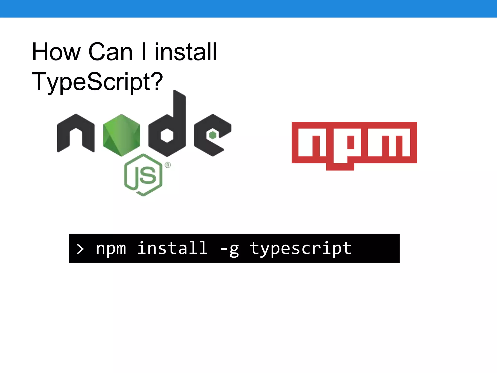 How Can I install TypeScript? > npm install -g typescript