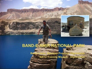 BAND-E-AMIR NATIONAL PARK
   Band-e-Amir, Bamiyan Province Afghanistan
         NATO Training Mission - Afghanistan
 