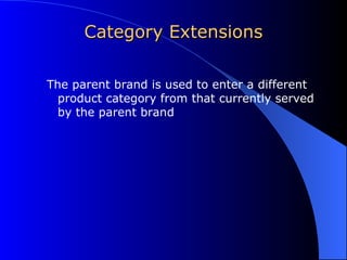 Category Extensions The parent brand is used to enter a different product category from that currently served by the parent brand 