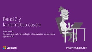 #dotNetSpain2016
Toni Recio
Responsable de Tecnología e Innovación en pasiona
@tonirecio
Band 2 y
la domótica casera
 