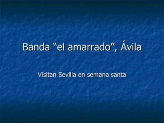 Banda “el amarrado”, Ávila Visitan Sevilla en semana santa 
