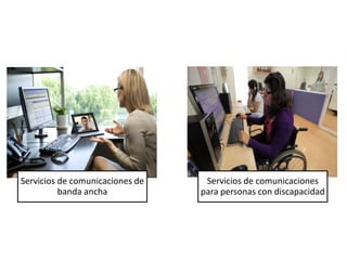 Servicios de comunicaciones de
banda ancha
Servicios de comunicaciones
para personas con discapacidad
 
