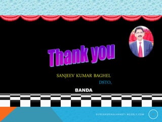 S U R E S H S R I K A L A H A S T I . W E E B L Y . C O M 30
SANJEEV KUMAR BAGHEL
DSTO,
BANDA
 