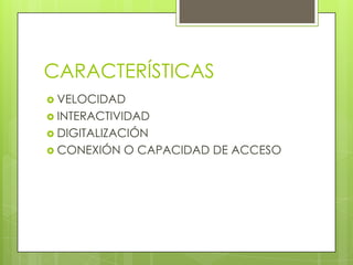 CARACTERÍSTICAS
 VELOCIDAD
 INTERACTIVIDAD
 DIGITALIZACIÓN
 CONEXIÓN   O CAPACIDAD DE ACCESO
 