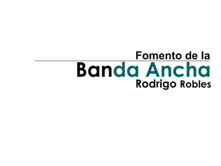 Rodrigo   Robles Ban da   Ancha Fomento de la 