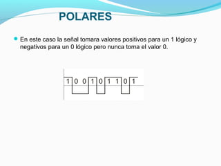 En este caso la señal tomara valores positivos para un 1 lógico y
negativos para un 0 lógico pero nunca toma el valor 0.
POLARES
 