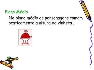 Plano Médio No plano médio as personagens tomam praticamente a altura da vinheta . 