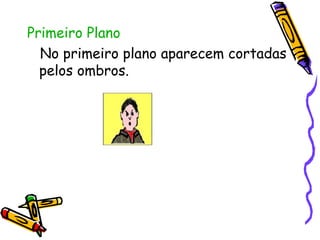 Primeiro Plano No primeiro plano aparecem cortadas pelos ombros.  