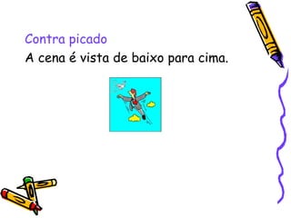 Contra picado A cena é vista de baixo para cima.  