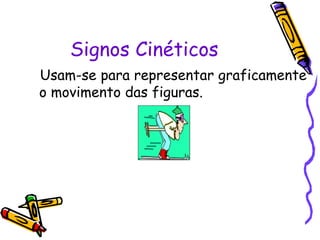 Signos Cinéticos Usam-se para representar graficamente o movimento das figuras.  