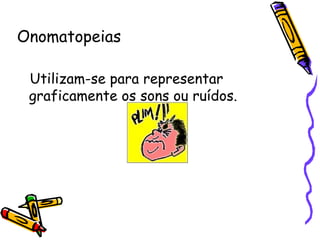 Onomatopeias Utilizam-se para representar graficamente os sons ou ruídos. 