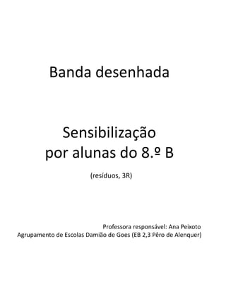 Banda desenhada


           Sensibilização
         por alunas do 8.º B
                        (resíduos, 3R)




      ...