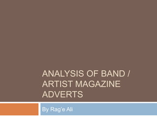 ANALYSIS OF BAND /
ARTIST MAGAZINE
ADVERTS
By Rag’e Ali
 