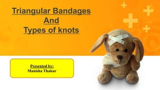 Triangular Bandages
And
Types of knots
Presented by:
Manisha Thakur
 