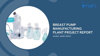 BREAST PUMP
MANUFACTURING
PLANT PROJECT REPORT
SOURCE: IMARC GROUP
 