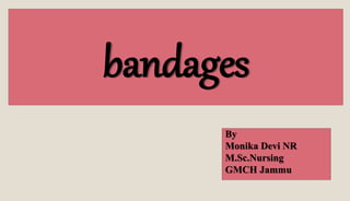 bandages
By
Monika Devi NR
M.Sc.Nursing
GMCH Jammu
 
