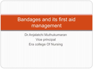 Dr.Anjalatchi Muthukumaran
Vice principal
Era college Of Nursing
Bandages and its first aid
management
 