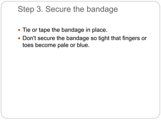 Step 3. Secure the bandage
 Tie or tape the bandage in place.
 Don't secure the bandage so tight that fingers or
toes be...