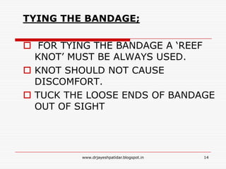 TYING THE BANDAGE;
 FOR TYING THE BANDAGE A ‘REEF
KNOT’ MUST BE ALWAYS USED.
 KNOT SHOULD NOT CAUSE
DISCOMFORT.
 TUCK THE LOOSE ENDS OF BANDAGE
OUT OF SIGHT
14www.drjayeshpatidar.blogspot.in
 