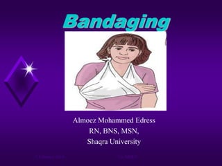 Bandaging

Almoez Mohammed Edress
RN, BNS, MSN,
Shaqra University
2 February 2014

Us: MOEZ

 