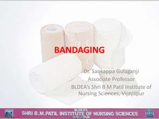 BANDAGING
Dr. Sankappa Gulaganji
Associate Professor
BLDEA’s Shri B M Patil Institute of
Nursing Sciences, Vijayapur
 
