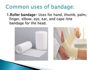 1.Roller bandage- Uses for hand, thumb, palm,
finger, elbow, eye, ear, and cape-line
bandage for the head.
 