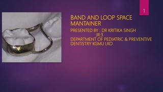 BAND AND LOOP SPACE
MANTAINER
PRESENTED BY : DR KRITIKA SINGH
JR:3
DEPARTMENT OF PEDIATRIC & PREVENTIVE
DENTISTRY KGMU LKO
1
 