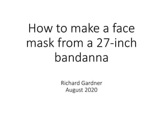 How to make a face
mask from a 27-inch
bandanna
Richard Gardner
August 2020
 