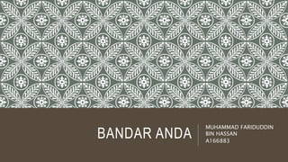 BANDAR ANDA
MUHAMMAD FARIDUDDIN
BIN HASSAN
A166883
 