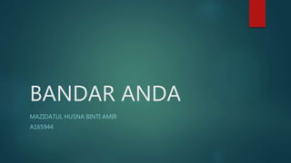 BANDAR ANDA
MAZIDATUL HUSNA BINTI AMIR
A165944
 