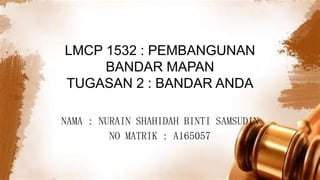 LMCP 1532 : PEMBANGUNAN
BANDAR MAPAN
TUGASAN 2 : BANDAR ANDA
NAMA : NURAIN SHAHIDAH BINTI SAMSUDIN
NO MATRIK : A165057
 