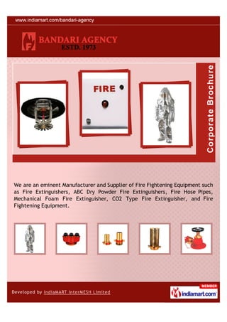 We are an eminent Manufacturer and Supplier of Fire Fightening Equipment such
as Fire Extinguishers, ABC Dry Powder Fire Extinguishers, Fire Hose Pipes,
Mechanical Foam Fire Extinguisher, CO2 Type Fire Extinguisher, and Fire
Fightening Equipment.
 