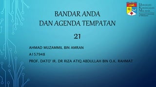 BANDAR ANDA
DAN AGENDA TEMPATAN
21
AHMAD MUZAMMIL BIN AMRAN
A157948
PROF. DATO' IR. DR RIZA ATIQ ABDULLAH BIN O.K. RAHMAT
 