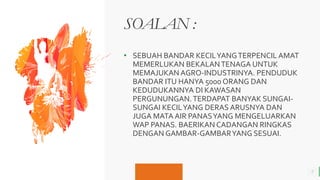 BEST FOR You
O R G A N I C S C O M P A N Y
SOALAN :
2
• SEBUAH BANDAR KECILYANGTERPENCIL AMAT
MEMERLUKAN BEKALANTENAGA UNTUK
MEMAJUKAN AGRO-INDUSTRINYA. PENDUDUK
BANDAR ITU HANYA 5000 ORANG DAN
KEDUDUKANNYA DI KAWASAN
PERGUNUNGAN.TERDAPAT BANYAK SUNGAI-
SUNGAI KECILYANG DERAS ARUSNYA DAN
JUGA MATA AIR PANASYANG MENGELUARKAN
WAP PANAS. BAERIKAN CADANGAN RINGKAS
DENGAN GAMBAR-GAMBARYANG SESUAI.
 