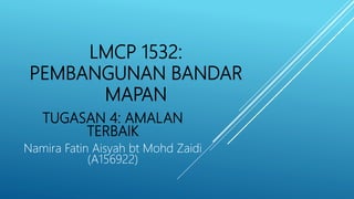 LMCP 1532:
PEMBANGUNAN BANDAR
MAPAN
TUGASAN 4: AMALAN
TERBAIK
Namira Fatin Aisyah bt Mohd Zaidi
(A156922)
 