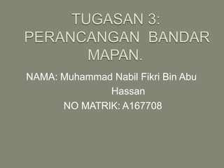 NAMA: Muhammad Nabil Fikri Bin Abu
Hassan
NO MATRIK: A167708
 