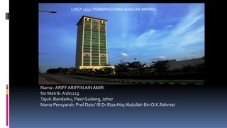 Nama : ARIFF ARIFFIN AIN AMIR
No Matrik:A160229
Tajuk: Bandarku, Pasir Gudang, Johor
Nama Pensyarah: Prof Dato’ IR Dr Riza Atiq Abdullah Bin O.K.Rahmat
LMCP 1532: PEMBANGUNAN BANDAR MAPAN
 