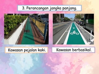 3. Perancangan jangka panjang.
Kawasan pejalan kaki. Kawasan berbasikal.
 